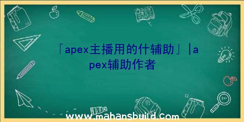 「apex主播用的什辅助」|apex辅助作者